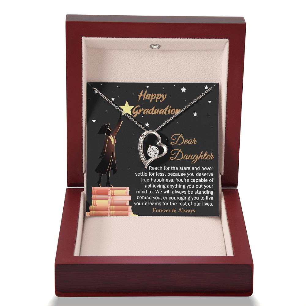 Dear Daugther happy graduation, reach for the stars and never settle for less, you deserve true happiness, live your dreams for the rest of our lives