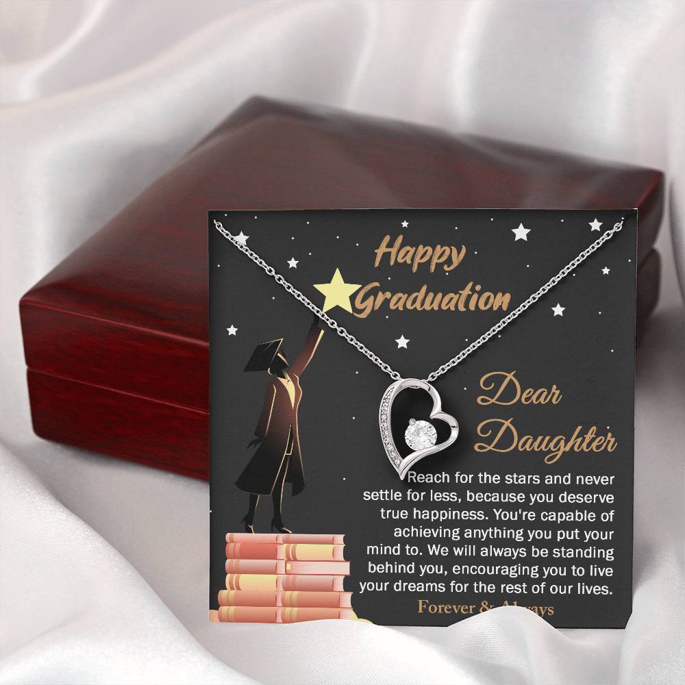 Dear Daugther happy graduation, reach for the stars and never settle for less, you deserve true happiness, live your dreams for the rest of our lives