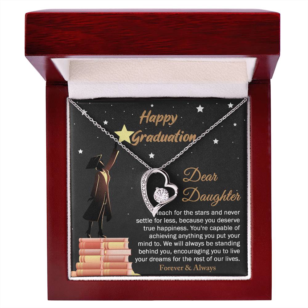 Dear Daugther happy graduation, reach for the stars and never settle for less, you deserve true happiness, live your dreams for the rest of our lives