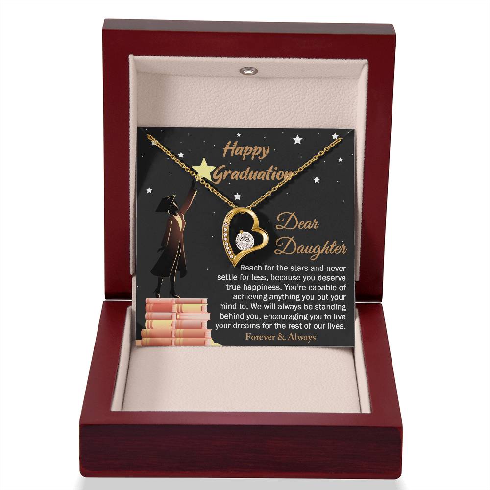 Dear Daugther happy graduation, reach for the stars and never settle for less, you deserve true happiness, live your dreams for the rest of our lives