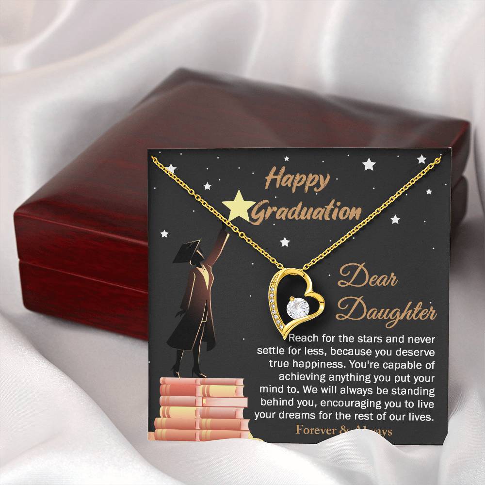 Dear Daugther happy graduation, reach for the stars and never settle for less, you deserve true happiness, live your dreams for the rest of our lives