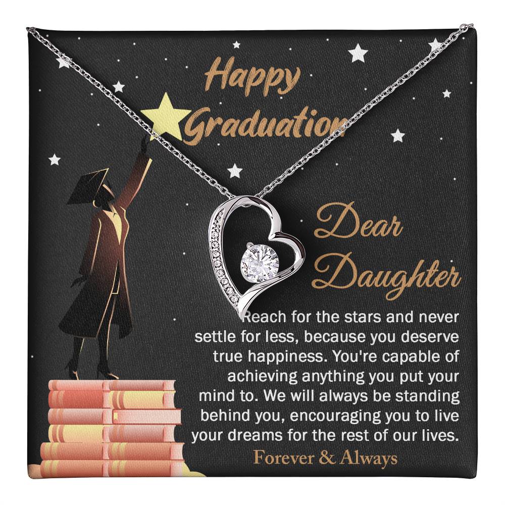 Dear Daugther happy graduation, reach for the stars and never settle for less, you deserve true happiness, live your dreams for the rest of our lives