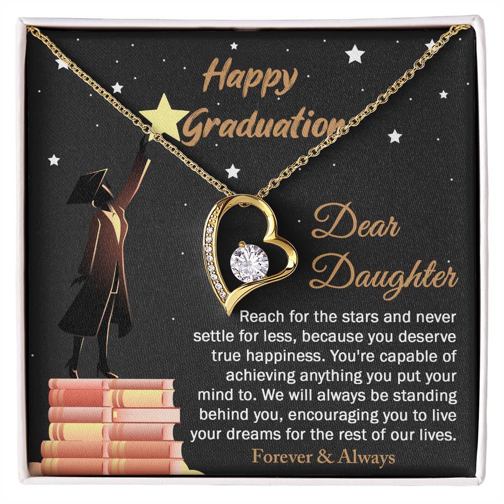 Dear Daugther happy graduation, reach for the stars and never settle for less, you deserve true happiness, live your dreams for the rest of our lives
