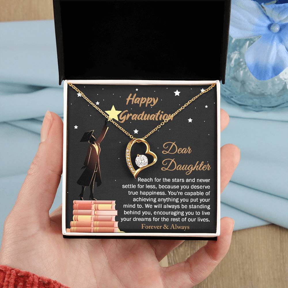 Dear Daugther happy graduation, reach for the stars and never settle for less, you deserve true happiness, live your dreams for the rest of our lives