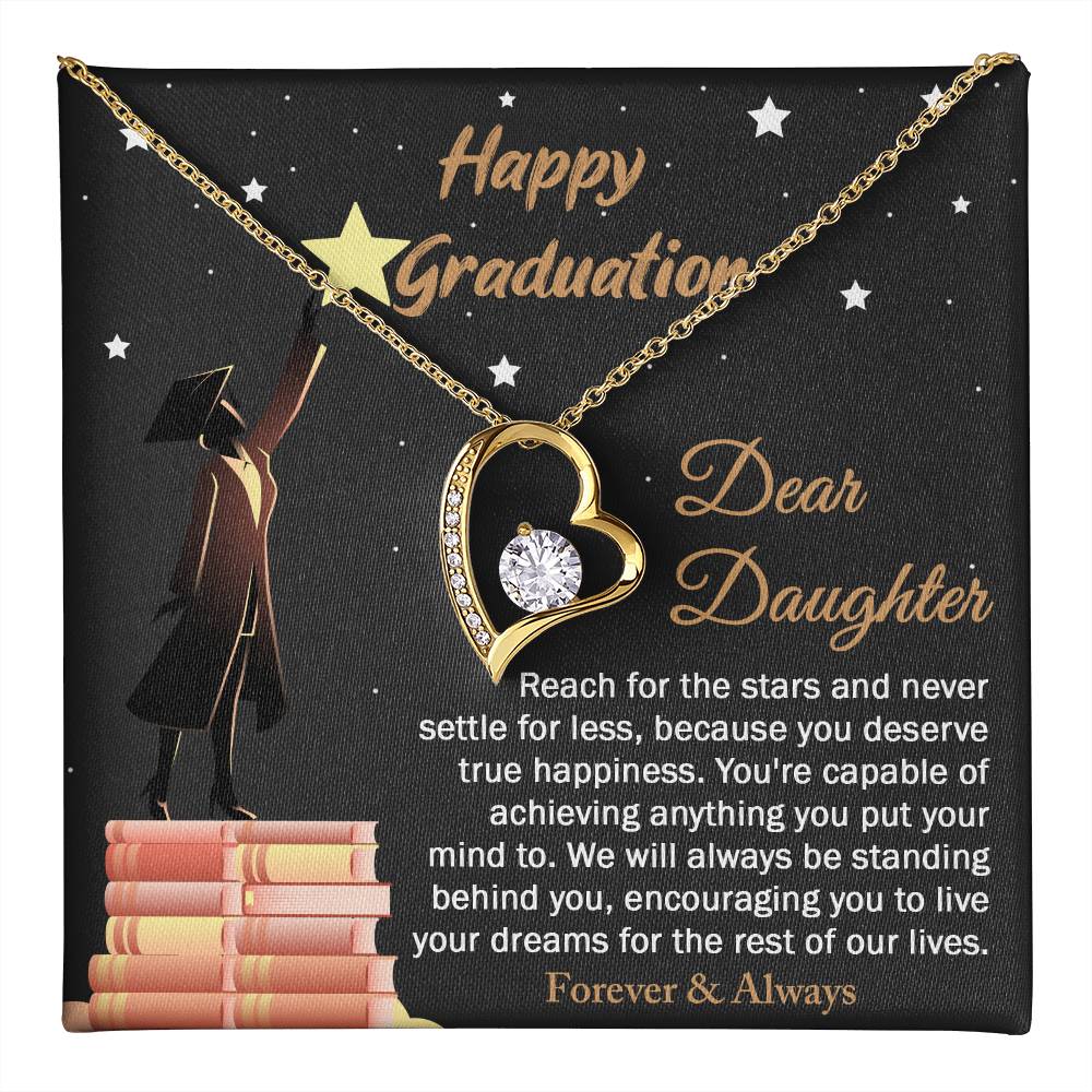 Dear Daugther happy graduation, reach for the stars and never settle for less, you deserve true happiness, live your dreams for the rest of our lives