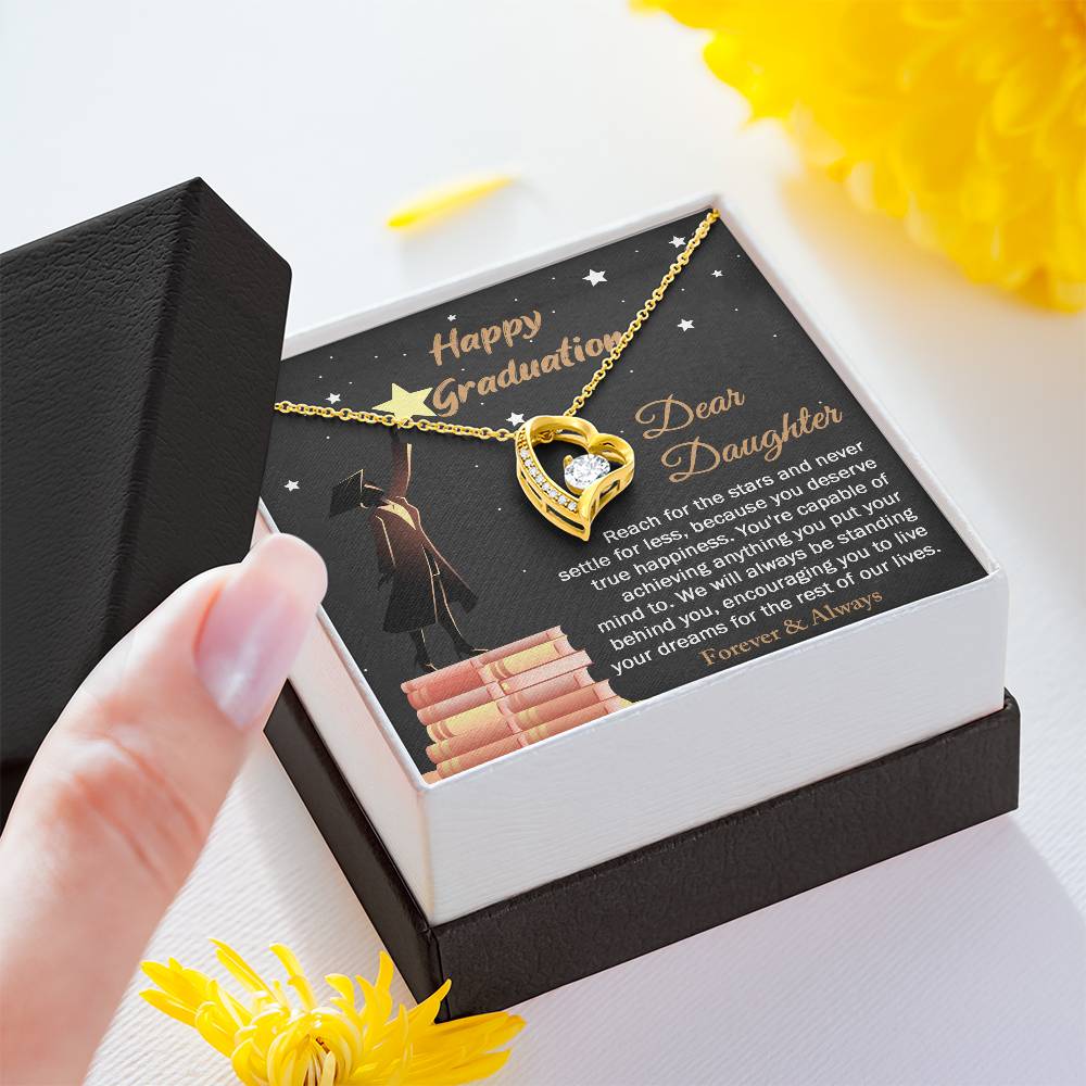 Dear Daugther happy graduation, reach for the stars and never settle for less, you deserve true happiness, live your dreams for the rest of our lives