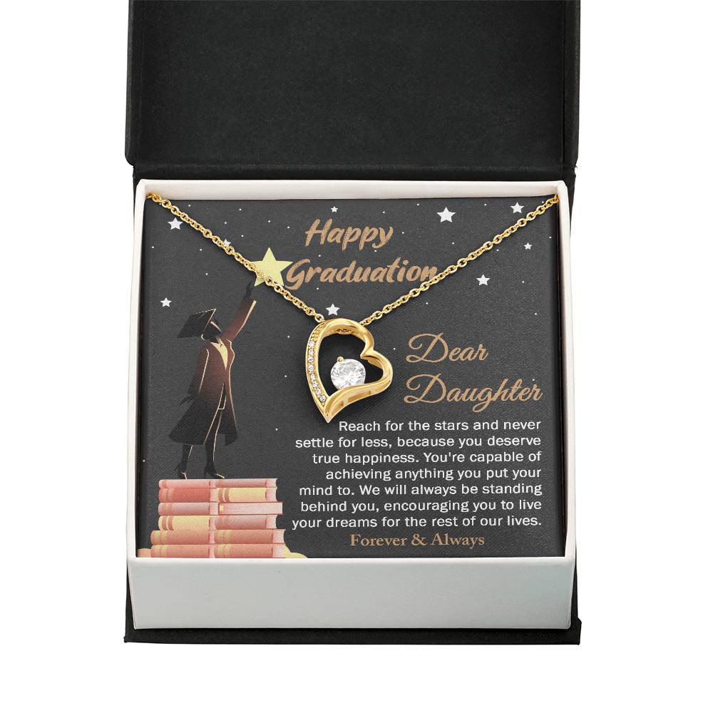 Dear Daugther happy graduation, reach for the stars and never settle for less, you deserve true happiness, live your dreams for the rest of our lives
